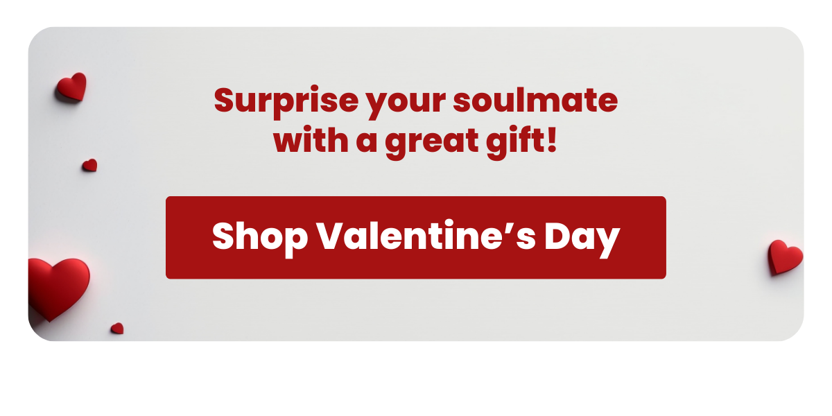 Surprise your soulmate with a great gift! Shop Valentine’s Day >