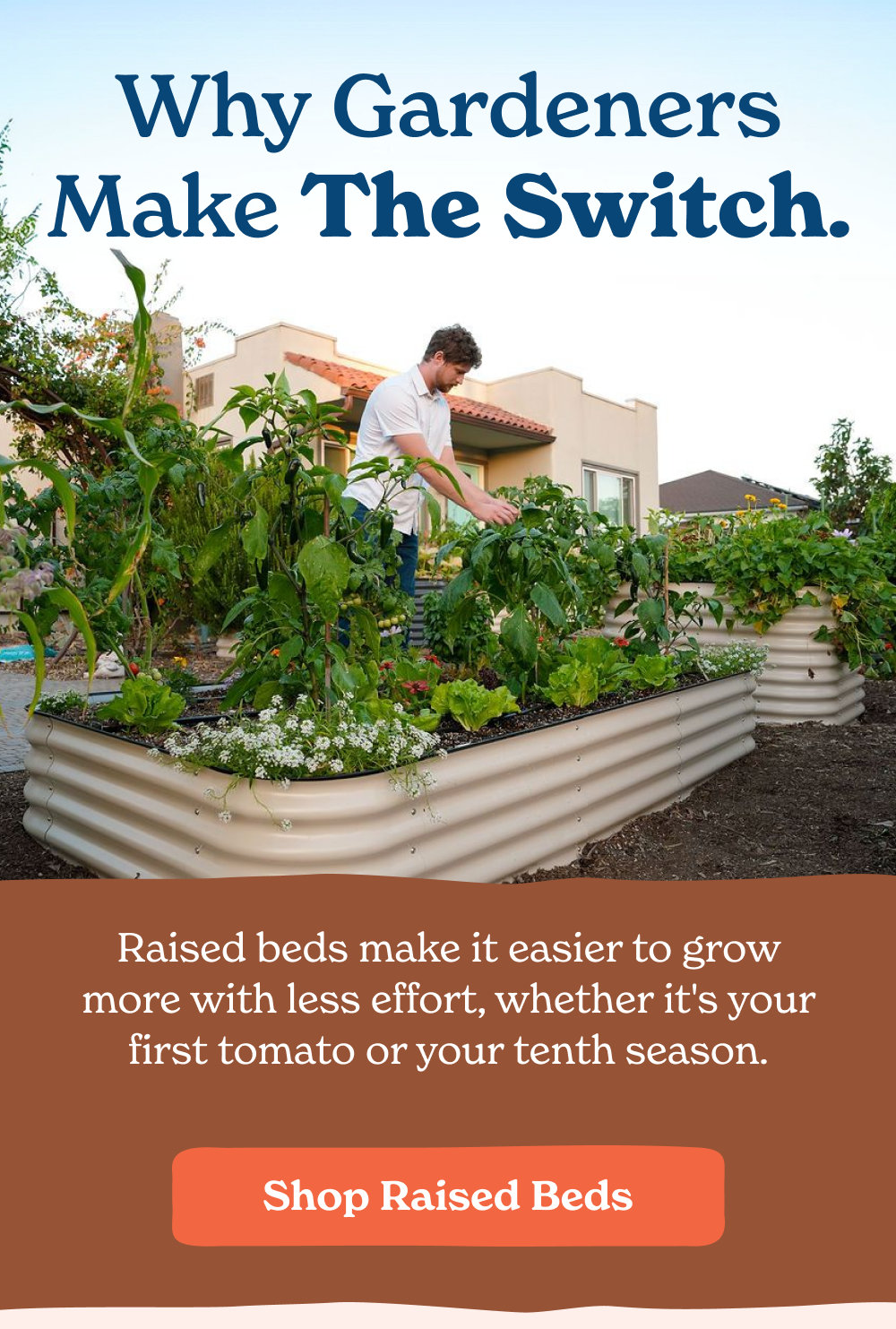 Whether you're growing herbs on the patio or filling your backyard with vegetables, there's a bed that's built for the way you grow.